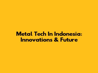 Metal Tech In Indonesia: Innovations & Future