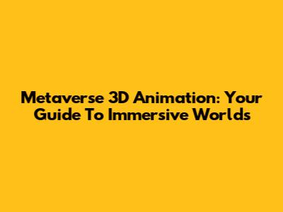 Metaverse 3D Animation: Your Guide To Immersive Worlds