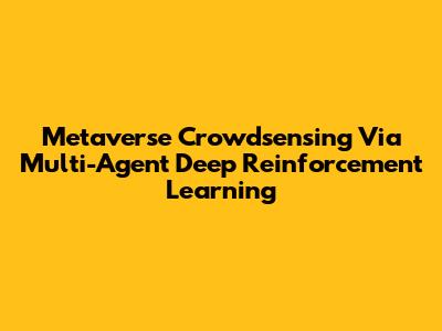 Metaverse Crowdsensing Via Multi-Agent Deep Reinforcement Learning