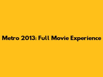 Metro 2013: Full Movie Experience
