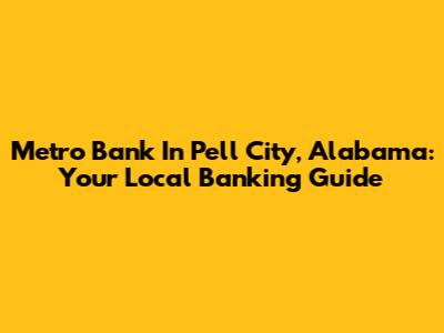 Metro Bank In Pell City, Alabama: Your Local Banking Guide