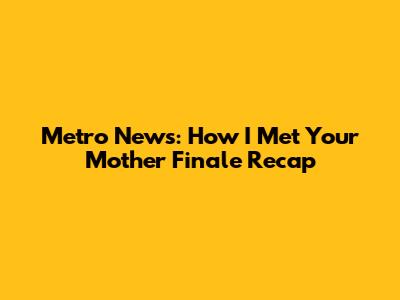 Metro News: How I Met Your Mother Finale Recap