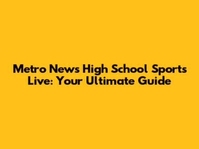 Metro News High School Sports Live: Your Ultimate Guide
