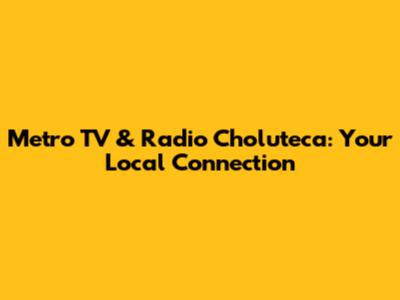 Metro TV & Radio Choluteca: Your Local Connection