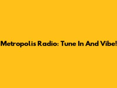 Metropolis Radio: Tune In And Vibe!