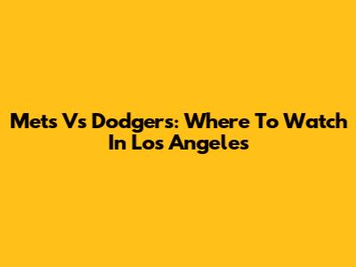 Mets Vs Dodgers: Where To Watch In Los Angeles
