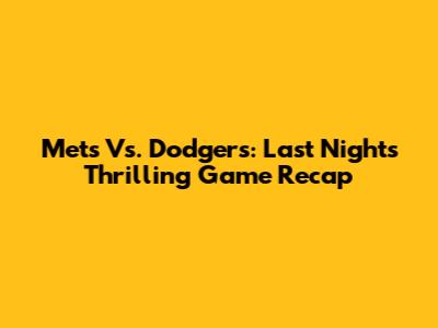 Mets Vs. Dodgers: Last Night's Thrilling Game Recap