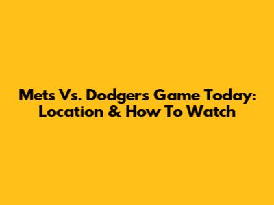 Mets Vs. Dodgers Game Today: Location & How To Watch