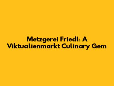 Metzgerei Friedl: A Viktualienmarkt Culinary Gem
