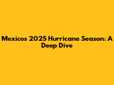 Mexico's 2025 Hurricane Season: A Deep Dive