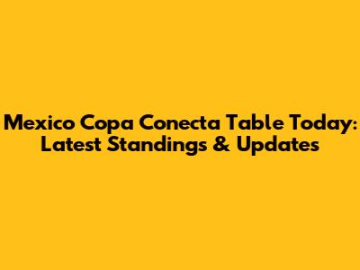 Mexico Copa Conecta Table Today: Latest Standings & Updates