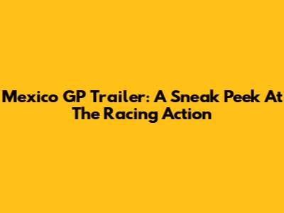 Mexico GP Trailer: A Sneak Peek At The Racing Action