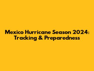Mexico Hurricane Season 2024: Tracking & Preparedness