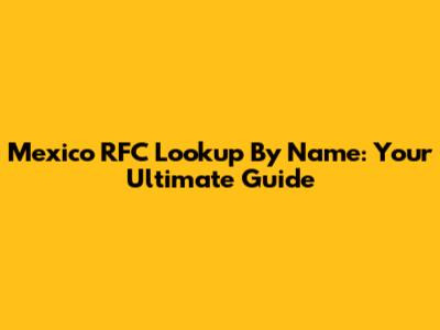 Mexico RFC Lookup By Name: Your Ultimate Guide