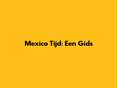 Mexico Tijd: Een Gids