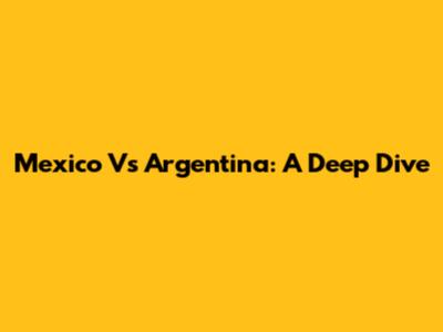 Mexico Vs Argentina: A Deep Dive