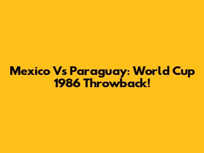 Mexico Vs Paraguay: World Cup 1986 Throwback!