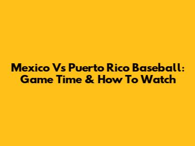 Mexico Vs Puerto Rico Baseball: Game Time & How To Watch