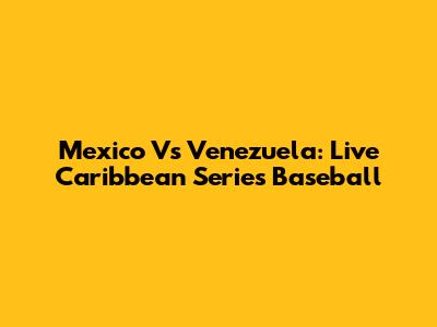 Mexico Vs Venezuela: Live Caribbean Series Baseball