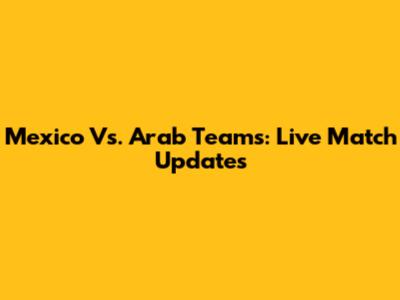 Mexico Vs. Arab Teams: Live Match Updates