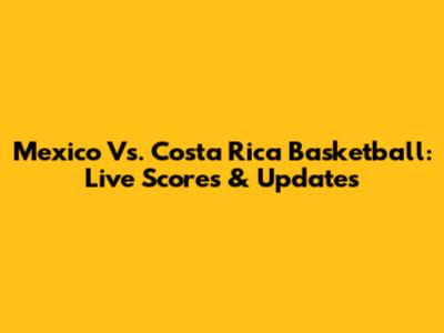 Mexico Vs. Costa Rica Basketball: Live Scores & Updates