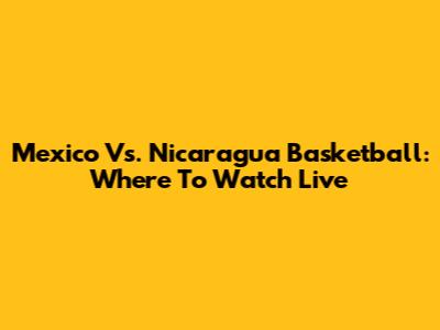Mexico Vs. Nicaragua Basketball: Where To Watch Live