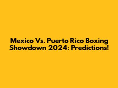 Mexico Vs. Puerto Rico Boxing Showdown 2024: Predictions!