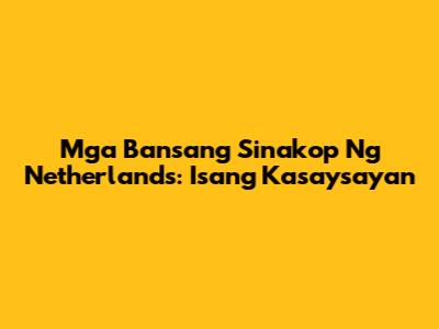 Mga Bansang Sinakop Ng Netherlands: Isang Kasaysayan