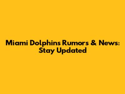 Miami Dolphins Rumors & News: Stay Updated