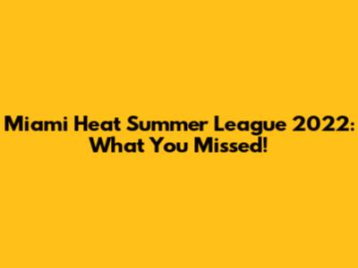 Miami Heat Summer League 2022: What You Missed!
