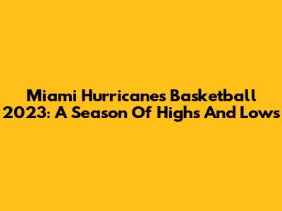 Miami Hurricanes Basketball 2023: A Season Of Highs And Lows