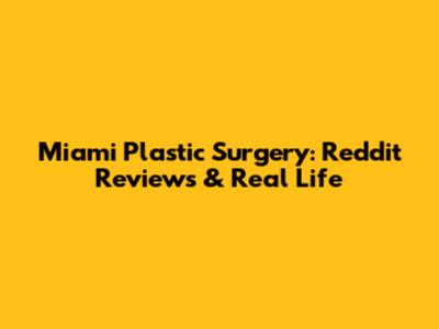 Miami Plastic Surgery: Reddit Reviews & Real Life