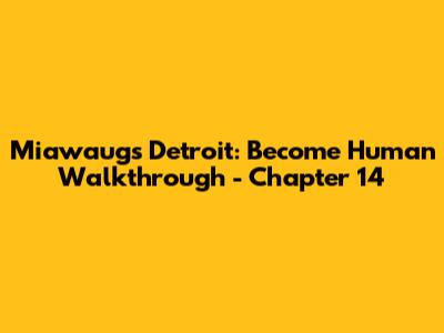 Miawaug's Detroit: Become Human Walkthrough - Chapter 14