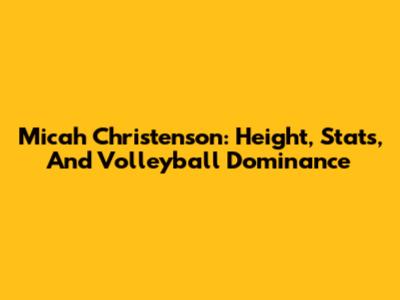 Micah Christenson: Height, Stats, And Volleyball Dominance
