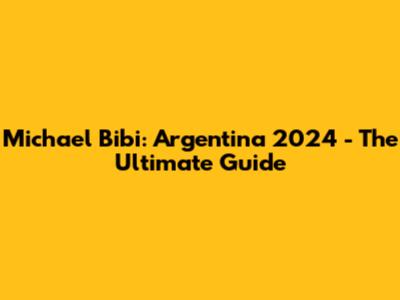 Michael Bibi: Argentina 2024 - The Ultimate Guide