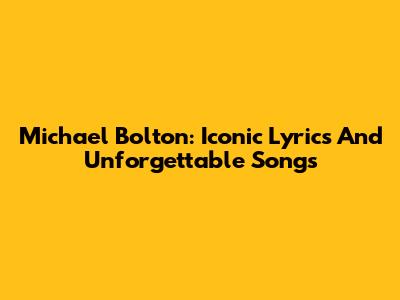 Michael Bolton: Iconic Lyrics And Unforgettable Songs