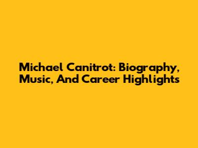 Michael Canitrot: Biography, Music, And Career Highlights