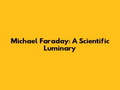 Michael Faraday: A Scientific Luminary