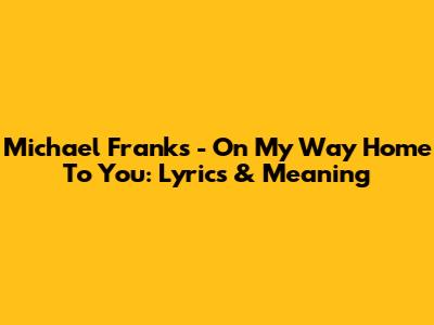 Michael Franks - On My Way Home To You: Lyrics & Meaning