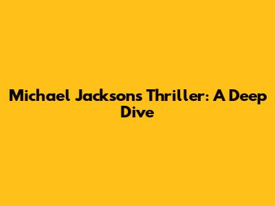 Michael Jackson's Thriller: A Deep Dive