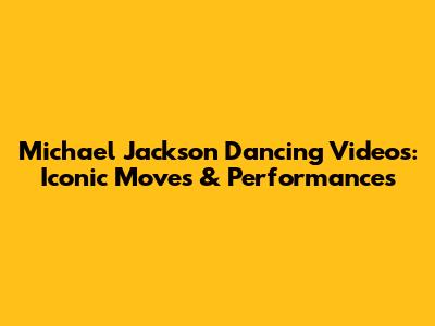 Michael Jackson Dancing Videos: Iconic Moves & Performances