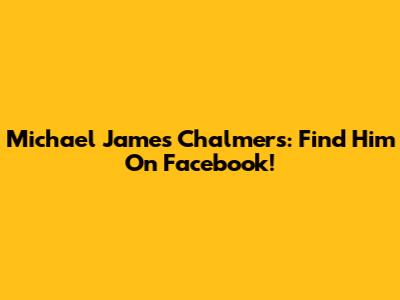 Michael James Chalmers: Find Him On Facebook!