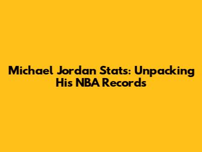 Michael Jordan Stats: Unpacking His NBA Records