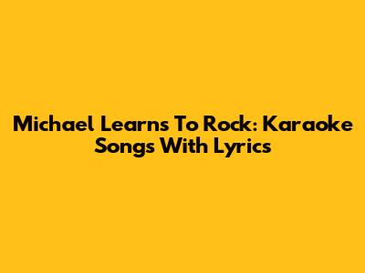 Michael Learns To Rock: Karaoke Songs With Lyrics