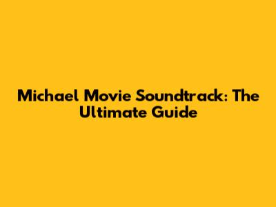 Michael Movie Soundtrack: The Ultimate Guide