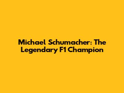 Michael Schumacher: The Legendary F1 Champion