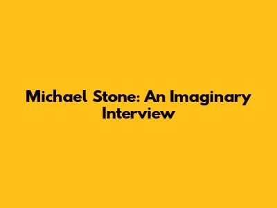 Michael Stone: An Imaginary Interview