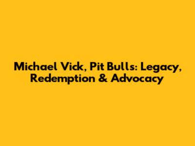 Michael Vick, Pit Bulls: Legacy, Redemption & Advocacy
