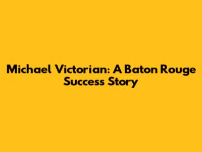 Michael Victorian: A Baton Rouge Success Story