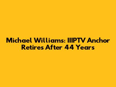 Michael Williams: IIIPTV Anchor Retires After 44 Years